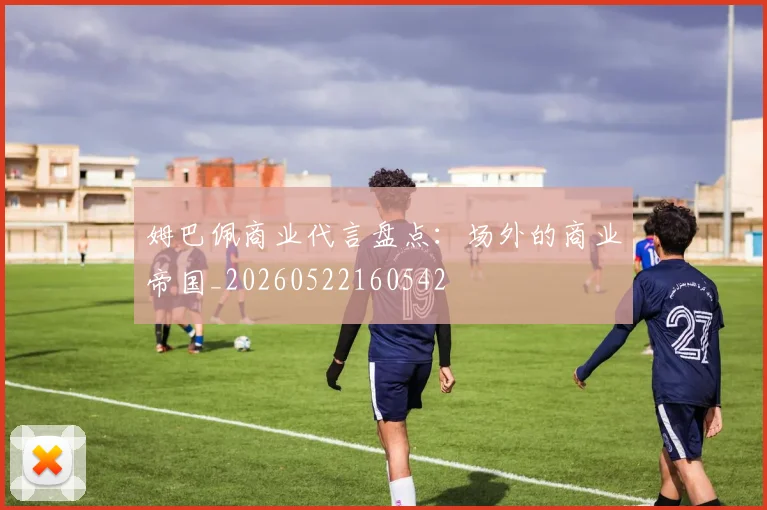 姆巴佩商业代言盘点:场外的商业帝国_20260522160542