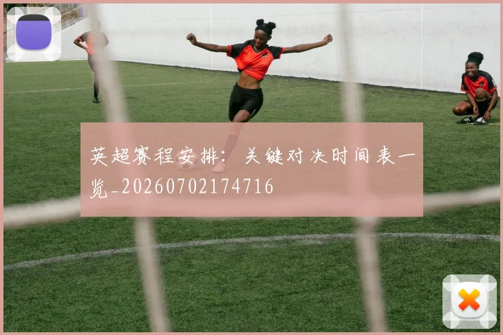 英超赛程安排:关键对决时间表一览_20260702174716
