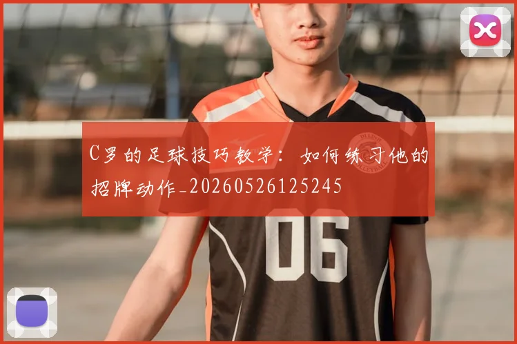 C罗的足球技巧教学:如何练习他的招牌动作_20260526125245