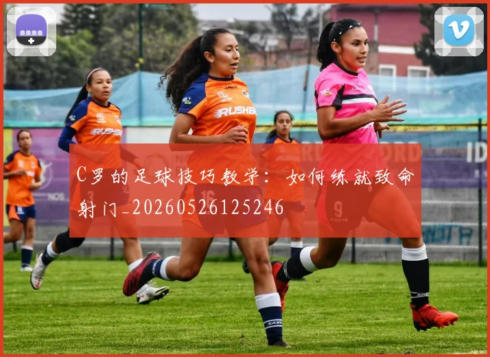 C罗的足球技巧教学:如何练就致命射门_20260526125246