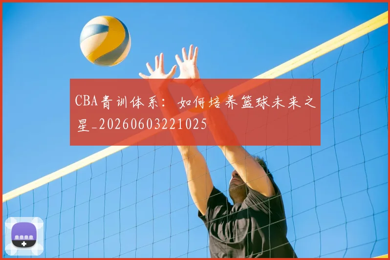 CBA青训体系:如何培养篮球未来之星_20260603221025