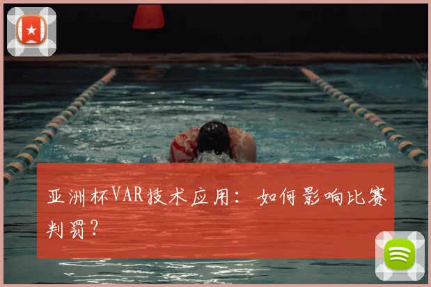 亚洲杯VAR技术应用:如何影响比赛判罚?
