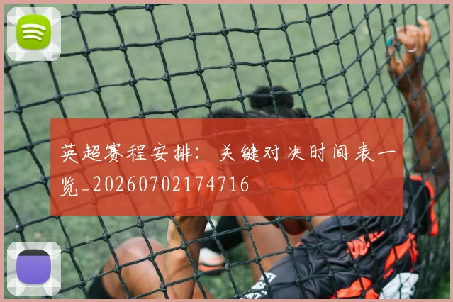 英超赛程安排:关键对决时间表一览_20260702174716