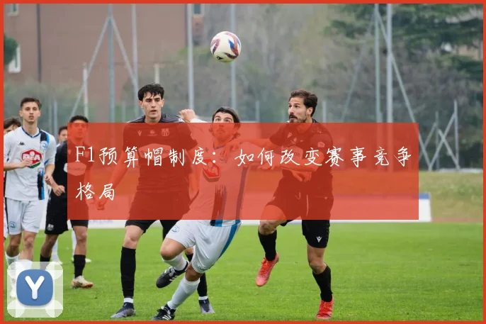F1预算帽制度：如何改变赛事竞争格局